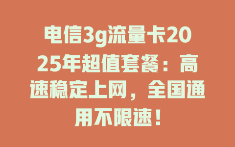 电信3g流量卡2025年超值套餐：高速稳定上网，全国通用不限速！