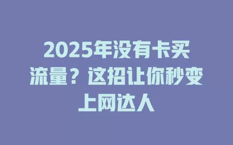 2025年没有卡买流量？这招让你秒变上网达人