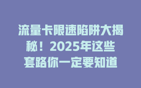 流量卡限速陷阱大揭秘！2025年这些套路你一定要知道