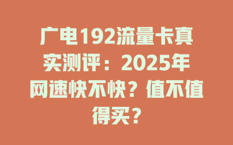广电192流量卡真实测评：2025年网速快不快？值不值得买？