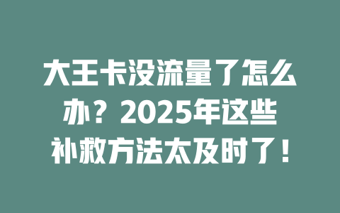 大王卡没流量了怎么办？2025年这些补救方法太及时了！