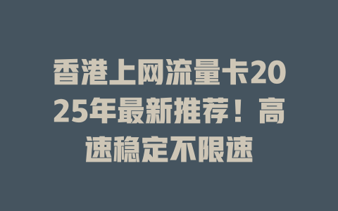 香港上网流量卡2025年最新推荐！高速稳定不限速