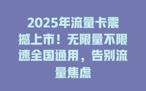 2025年流量卡震撼上市！无限量不限速全国通用，告别流量焦虑