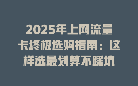 2025年上网流量卡终极选购指南：这样选最划算不踩坑