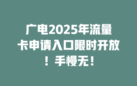 广电2025年流量卡申请入口限时开放！手慢无！
