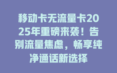 移动卡无流量卡2025年重磅来袭！告别流量焦虑，畅享纯净通话新选择