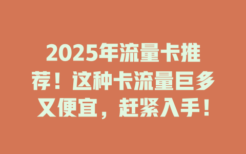 2025年流量卡推荐！这种卡流量巨多又便宜，赶紧入手！