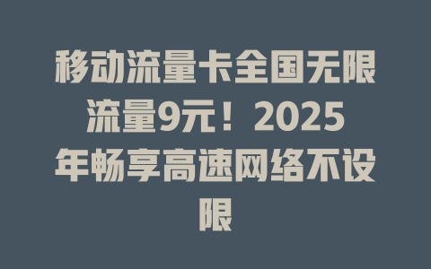 移动流量卡全国无限流量9元！2025年畅享高速网络不设限