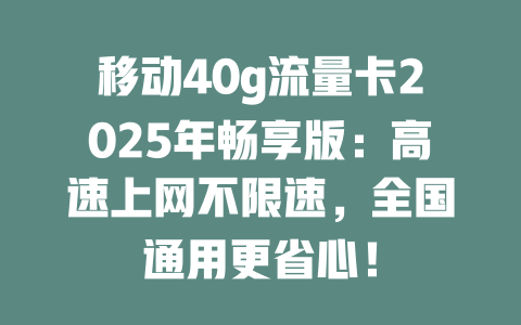 移动40g流量卡2025年畅享版：高速上网不限速，全国通用更省心！