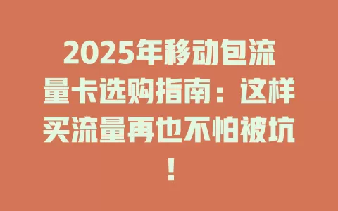 2025年移动包流量卡选购指南：这样买流量再也不怕被坑！