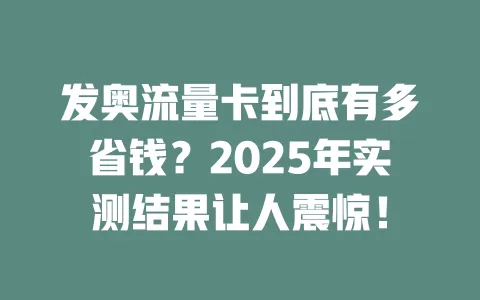 发奥流量卡到底有多省钱？2025年实测结果让人震惊！