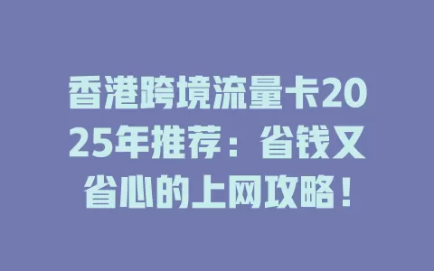 香港跨境流量卡2025年推荐：省钱又省心的上网攻略！