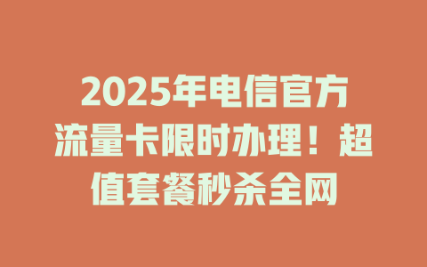 2025年电信官方流量卡限时办理！超值套餐秒杀全网