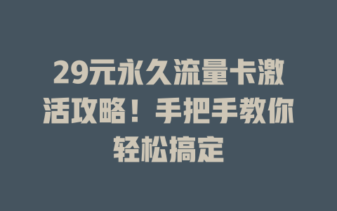 29元永久流量卡激活攻略！手把手教你轻松搞定