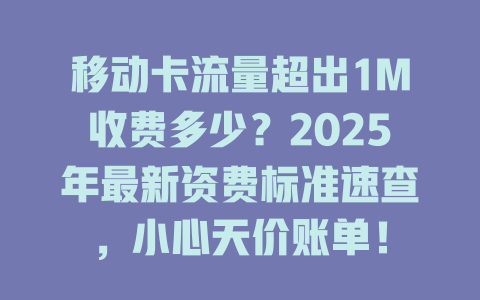 移动卡流量超出1M收费多少？2025年最新资费标准速查，小心天价账单！