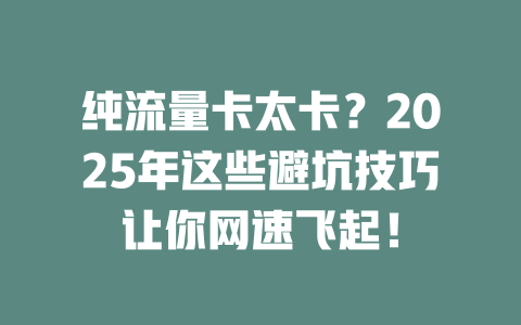 纯流量卡太卡？2025年这些避坑技巧让你网速飞起！