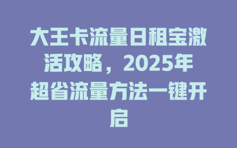 大王卡流量日租宝激活攻略，2025年超省流量方法一键开启