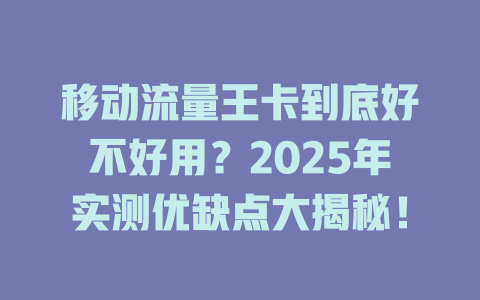 移动流量王卡到底好不好用？2025年实测优缺点大揭秘！