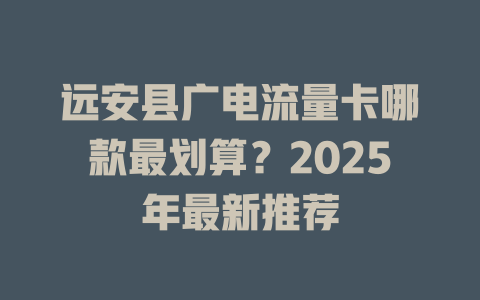 远安县广电流量卡哪款最划算？2025年最新推荐