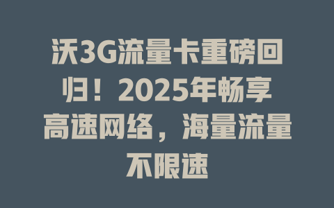 沃3G流量卡重磅回归！2025年畅享高速网络，海量流量不限速