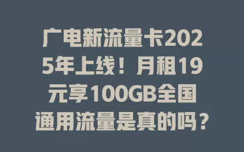 广电新流量卡2025年上线！月租19元享100GB全国通用流量是真的吗？
