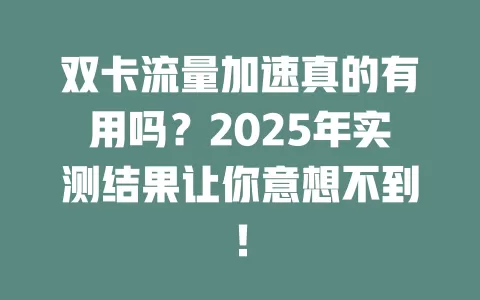 双卡流量加速真的有用吗？2025年实测结果让你意想不到！