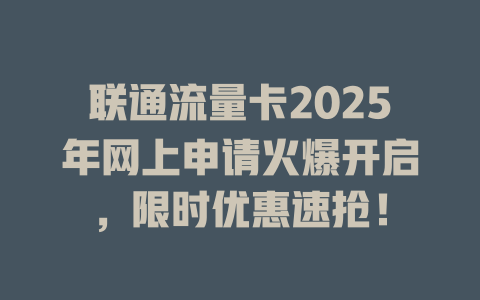 联通流量卡2025年网上申请火爆开启，限时优惠速抢！