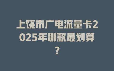 上饶市广电流量卡2025年哪款最划算？