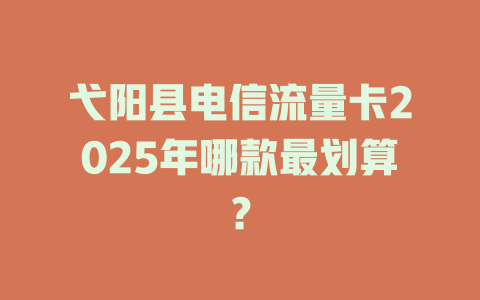 弋阳县电信流量卡2025年哪款最划算？