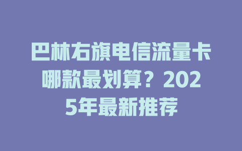巴林右旗电信流量卡哪款最划算？2025年最新推荐