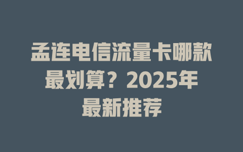 孟连电信流量卡哪款最划算？2025年最新推荐