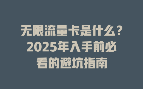 无限流量卡是什么？2025年入手前必看的避坑指南