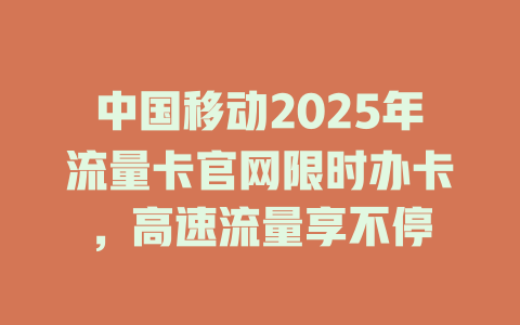 中国移动2025年流量卡官网限时办卡，高速流量享不停