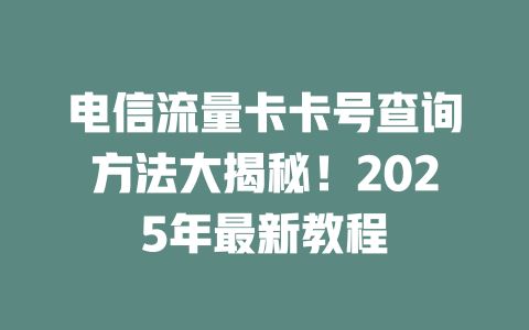 电信流量卡卡号查询方法大揭秘！2025年最新教程