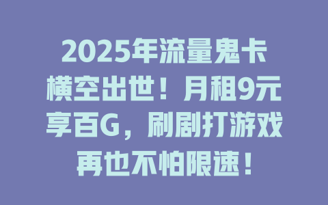 2025年流量鬼卡横空出世！月租9元享百G，刷剧打游戏再也不怕限速！