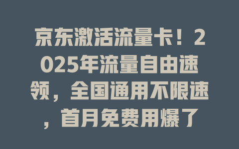 京东激活流量卡！2025年流量自由速领，全国通用不限速，首月免费用爆了