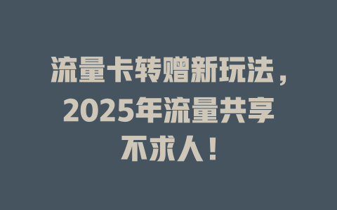 流量卡转赠新玩法，2025年流量共享不求人！