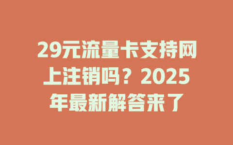 29元流量卡支持网上注销吗？2025年最新解答来了