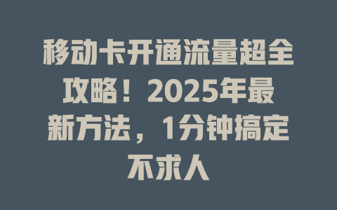 移动卡开通流量超全攻略！2025年最新方法，1分钟搞定不求人