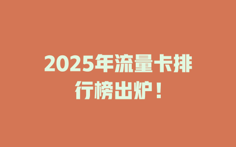 2025年流量卡排行榜出炉！