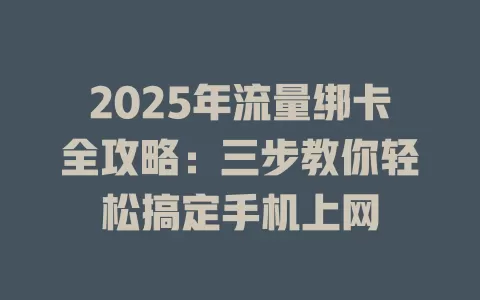 2025年流量绑卡全攻略：三步教你轻松搞定手机上网