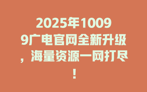 2025年10099广电官网全新升级，海量资源一网打尽！