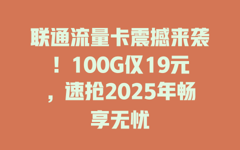 联通流量卡震撼来袭！100G仅19元，速抢2025年畅享无忧