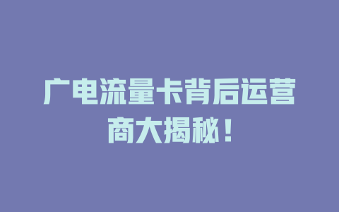广电流量卡背后运营商大揭秘！