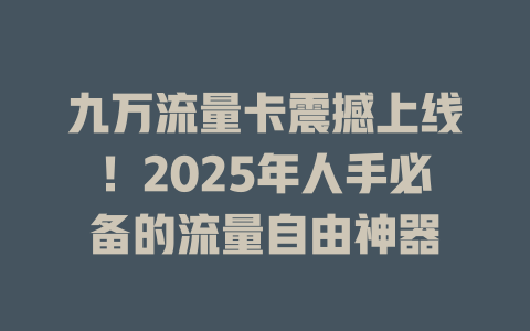 九万流量卡震撼上线！2025年人手必备的流量自由神器