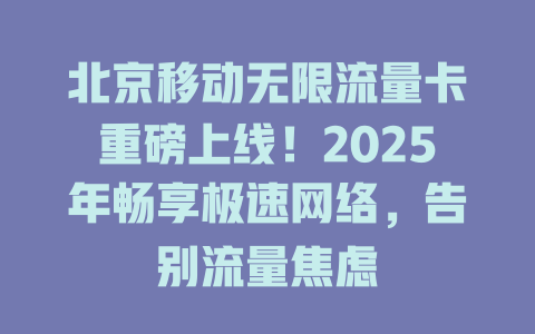北京移动无限流量卡重磅上线！2025年畅享极速网络，告别流量焦虑