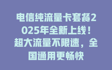 电信纯流量卡套餐2025年全新上线！超大流量不限速，全国通用更畅快