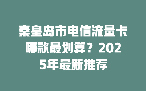 秦皇岛市电信流量卡哪款最划算？2025年最新推荐