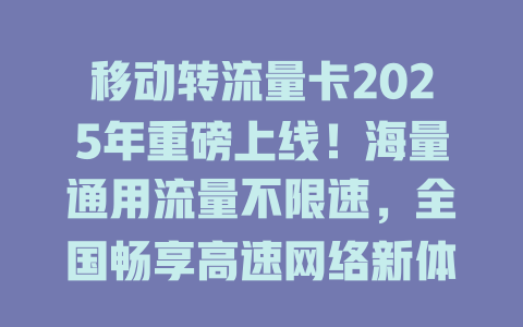 移动转流量卡2025年重磅上线！海量通用流量不限速，全国畅享高速网络新体验