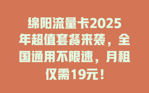 绵阳流量卡2025年超值套餐来袭，全国通用不限速，月租仅需19元！